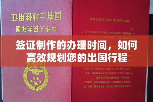 北塘签证制作的办理时间，如何高效规划您的出国行程